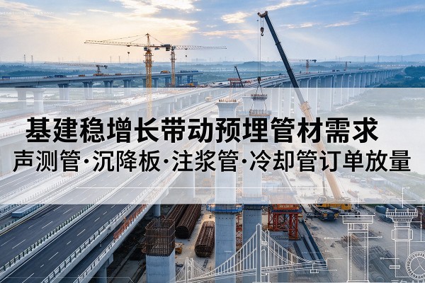 雨城基建稳增长带动预埋监测管材需求，声测管、沉降板、注浆管订单持续放量