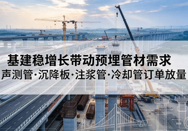 雨城基建稳增长带动预埋监测管材需求，声测管、沉降板、注浆管订单持续放量